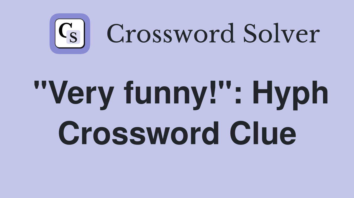 "Very funny!" Hyph. Crossword Clue Answers Crossword Solver